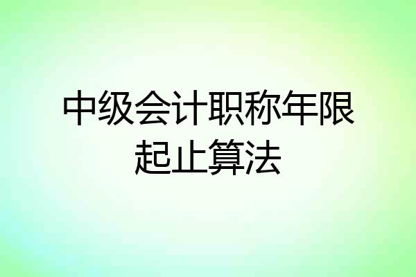 中级会计职称年限起止算法