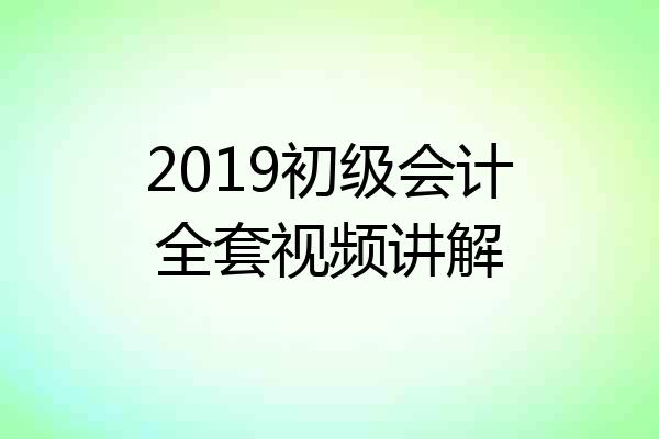 2019初级会计全套视频讲解