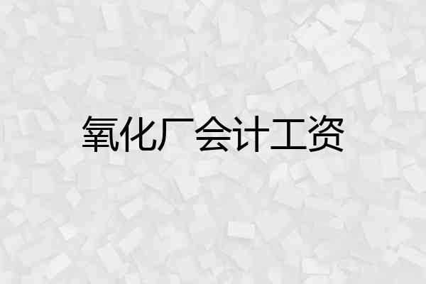 氧化厂会计工资