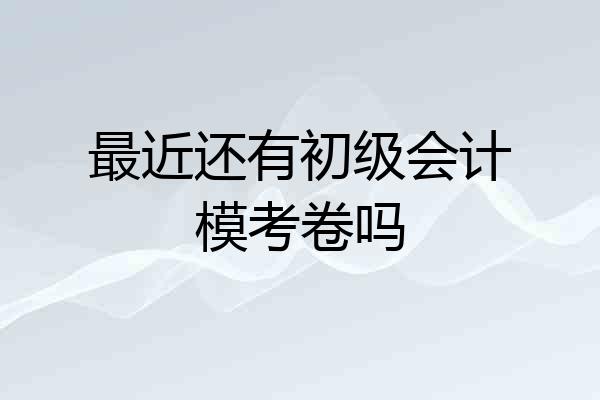 最近还有初级会计模考卷吗