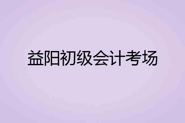 益阳初级会计考场