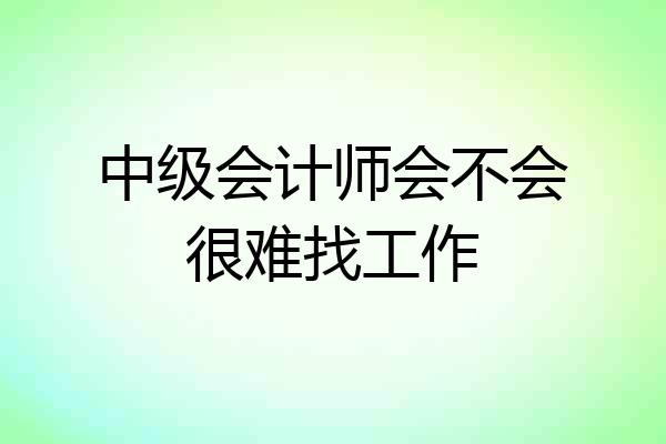 中级会计师会不会很难找工作