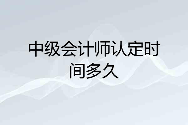 中级会计师认定时间多久