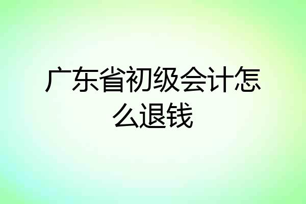 广东省初级会计怎么退钱
