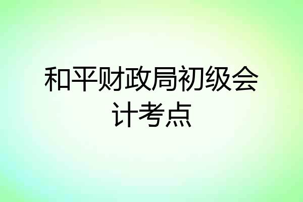 和平财政局初级会计考点