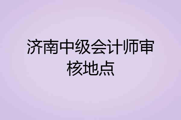济南中级会计师审核地点