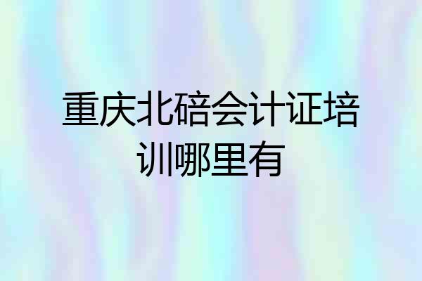 重庆北碚会计证培训哪里有