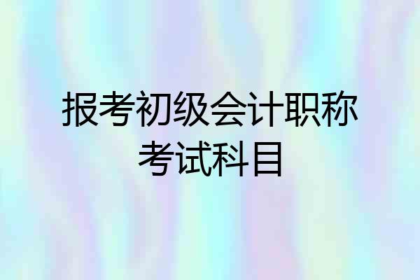 报考初级会计职称考试科目