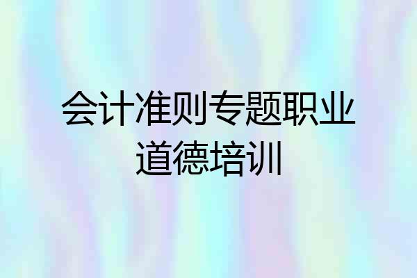 会计准则专题职业道德培训