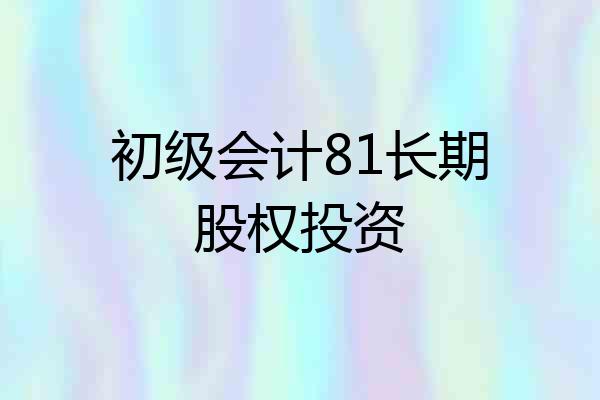 初级会计81长期股权投资
