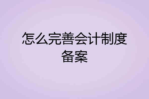 怎么完善会计制度备案