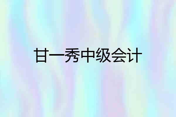 甘一秀中级会计