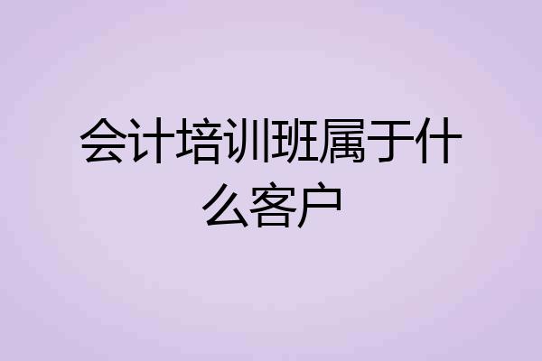 会计培训班属于什么客户