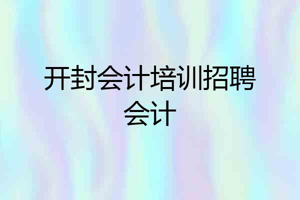 开封会计培训招聘会计