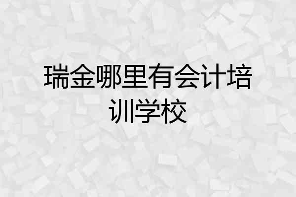 瑞金哪里有会计培训学校