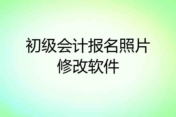 初级会计报名照片修改软件