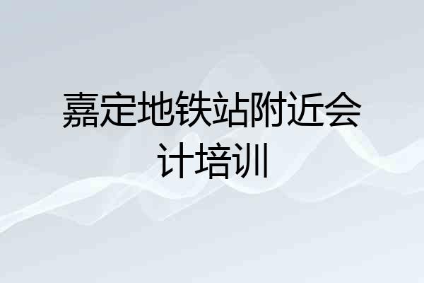 嘉定地铁站附近会计培训