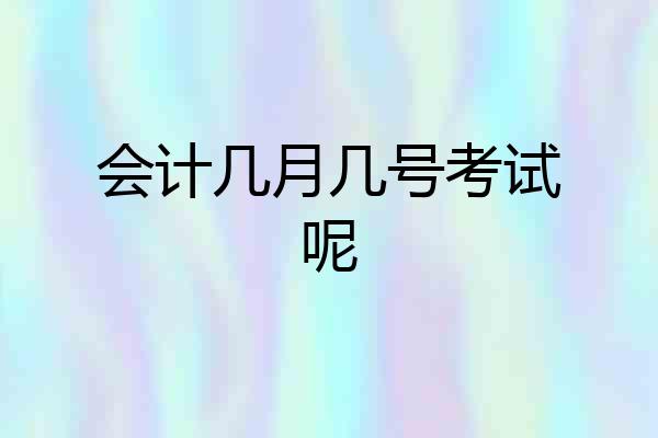 会计几月几号考试呢