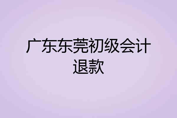广东东莞初级会计退款