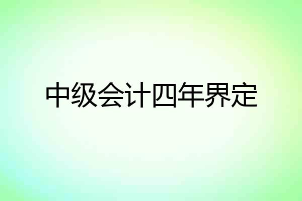中级会计四年界定
