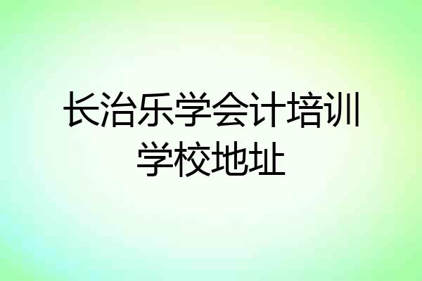 长治乐学会计培训学校地址