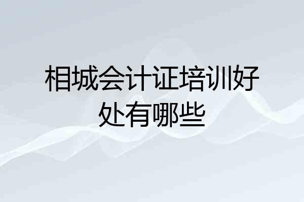 相城会计证培训好处有哪些