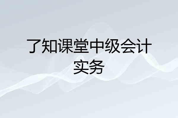 了知课堂中级会计实务