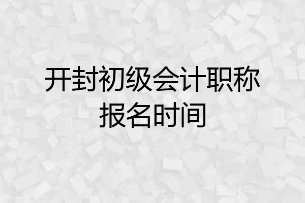 开封初级会计职称报名时间