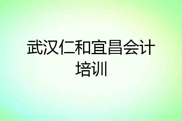 武汉仁和宜昌会计培训