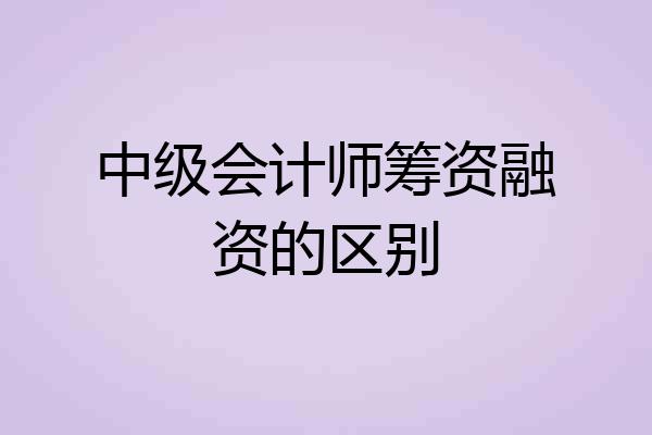 中级会计师筹资融资的区别