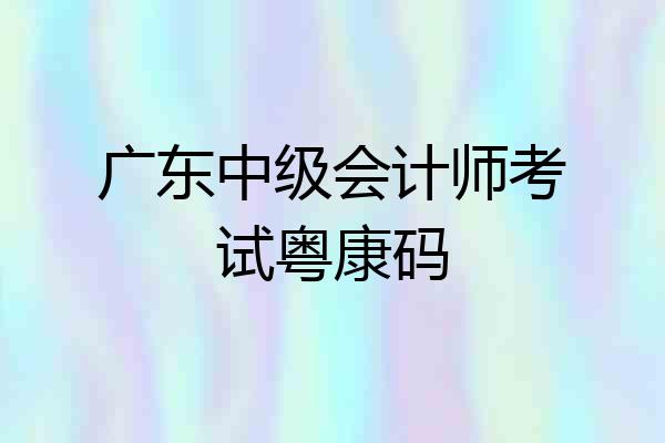 广东中级会计师考试粤康码