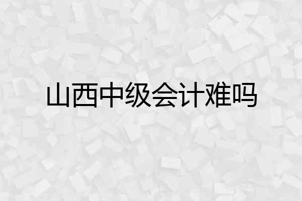 山西中级会计难吗