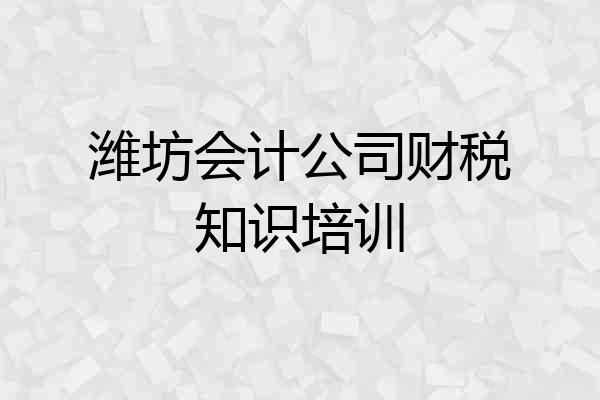 潍坊会计公司财税知识培训