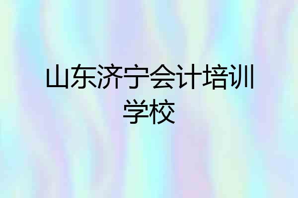 山东济宁会计培训学校
