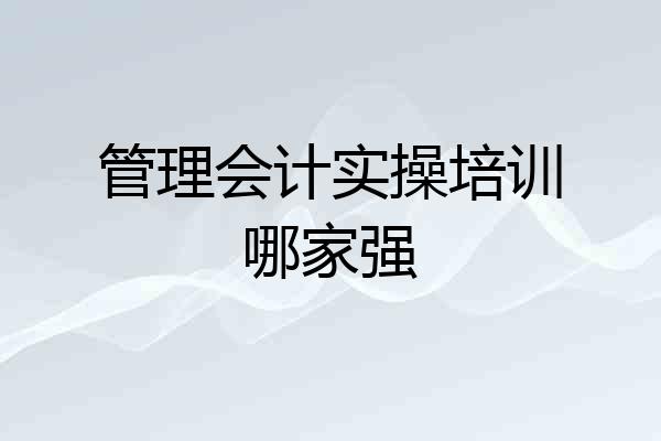 管理会计实操培训哪家强
