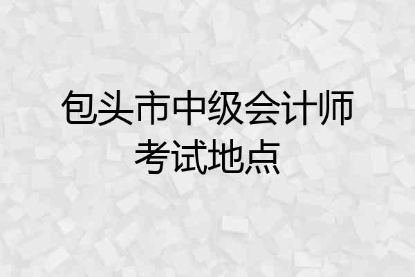 包头市中级会计师考试地点
