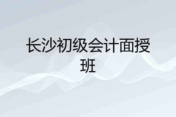 长沙初级会计面授班