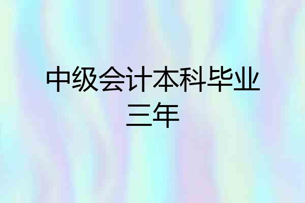 中级会计本科毕业三年