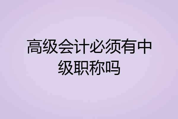 高级会计必须有中级职称吗