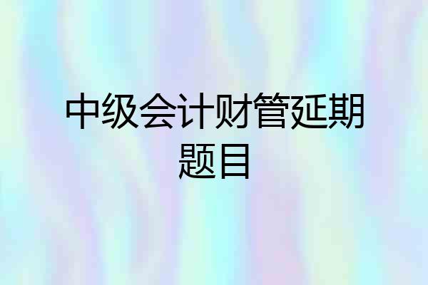 中级会计财管延期题目