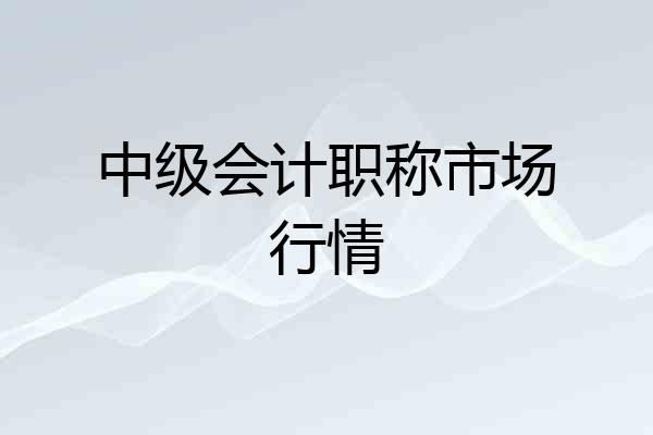 中级会计职称市场行情