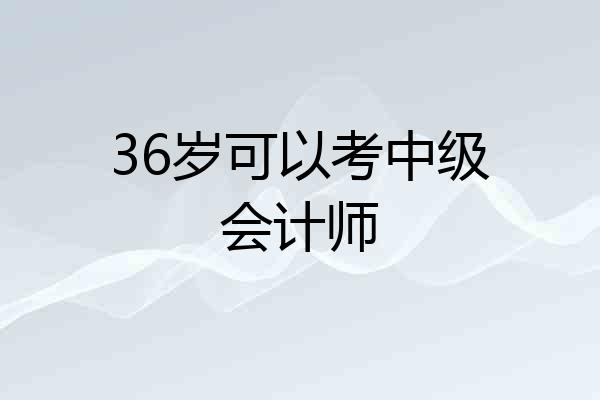36岁可以考中级会计师