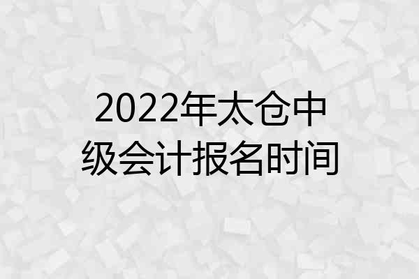 2022年太仓中级会计报名时间