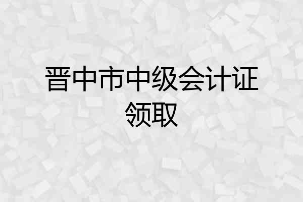 晋中市中级会计证领取