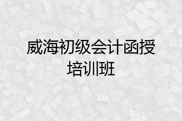 威海初级会计函授培训班