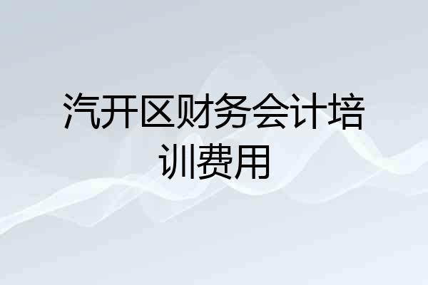 汽开区财务会计培训费用