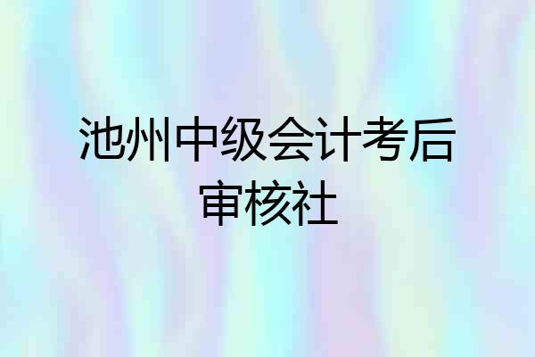 池州中级会计考后审核社