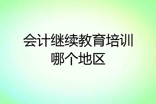 会计继续教育培训哪个地区