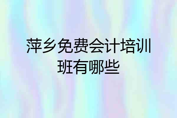 萍乡免费会计培训班有哪些
