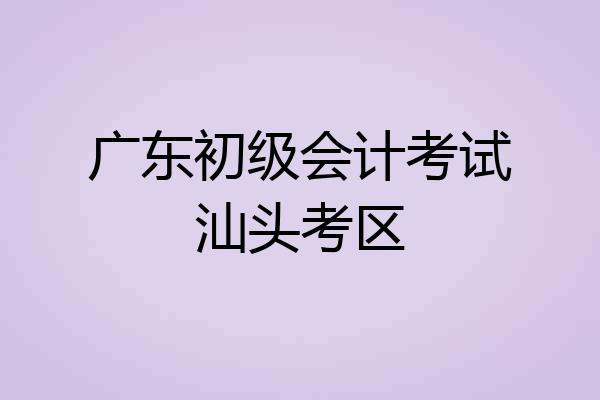 广东初级会计考试汕头考区